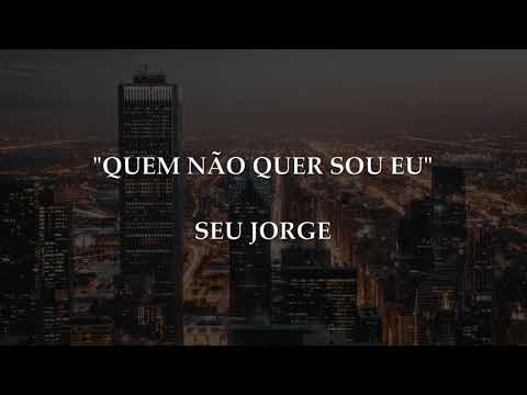 QUEM NÃO QUER SOU EU - Seu Jorge | Letra