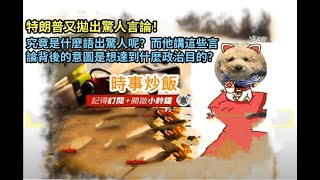 時事炒飯 - 特朗普又拋出驚人言論！究竟是什麼語出驚人呢？而他講這些言論背後的意圖是想達到什麼政?