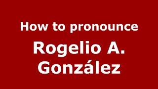 How to pronounce Rogelio A. Gonz&aacute;lez