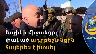 Ադրբեջանցին Արցախի բարբառով դիմել է արցախցիներին. «Լոխ լավ ա, մի՛ վախեցեք մեզանից»