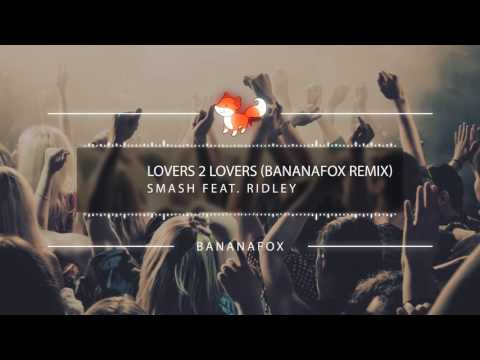 Smash Feat  Ridley   Lovers 2 Lovers BANANAFOX Remix