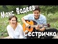 МАКС ФАДЕЕВ - СЕСТРИЧКА (Кавер Под Гитару на Природе)/ Раиль и ...