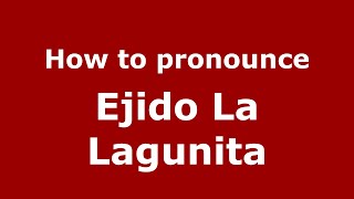 How to pronounce Ejido La Lagunita