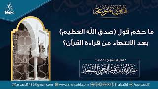 صورة ما حكم قول (صدق الله العظيم) بعد الانتهاء من قراءة القرآن؟