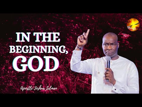 IN THE BEGINNING,GOD BY APOSTLE JOSHUA SELMAN