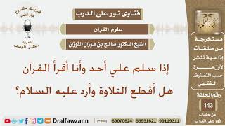 صورة إذا سلم علي أحد وأنا أقرأ القرآن هل أقطع التلاوة وأرد عليه السلام؟ الشيخ صالح بن فوزان الفوزان