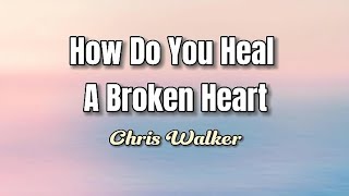 Chris Walker - How Do You Heal A Broken Heart [Lyrics]