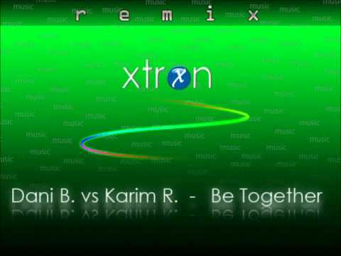 Dani B. vs Karim. R. - Be Together ( Xtron Remix )