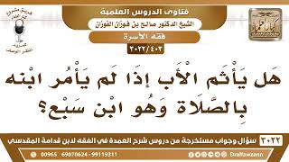 [403 -3022] هل يأثم الأب إذا لم يأمر ابنه بالصلاة وهو ابن سبع سنين؟ - الشيخ صالح الفوزان image