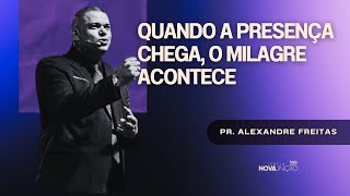QUANDO A PRESENÇA CHEGA, O MILAGRE ACONTECE | PR. ALEXANDRE FREITAS