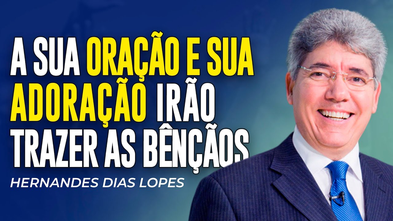 Hernandes Dias Lopes | COM ORAÇÃO E ADORAÇÃO SUA BÊNÇÃO VAI CHEGAR