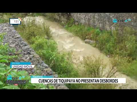 CUENCAS DE TIQUIPAYA NO PRESENTAN DESBORDES.