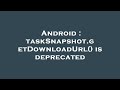 Android TaskSnapshot GetDownloadUrl Is Deprecated