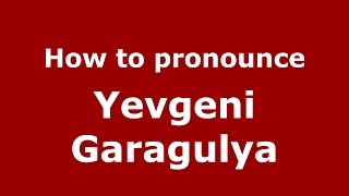 How to pronounce Yevgeni Garagulya