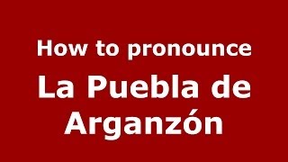 How to pronounce La Puebla De Arganzón