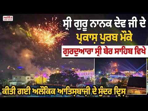 ਸ੍ਰੀ ਗੁਰੂ ਨਾਨਕ ਦੇਵ ਜੀ ਦੇ ਪ੍ਰਕਾਸ਼ ਪੁਰਬ ਮੌਕੇ ਗੁਰਦੁਆਰਾ ਸ੍ਰੀ ਬੇਰ ਸਾਹਿਬ ਵਿਖੇ ਕੀਤੀ ਗਈ ਅਲੌਕਿਕ ਆਤਿਸ਼ਬਾਜ਼ੀ