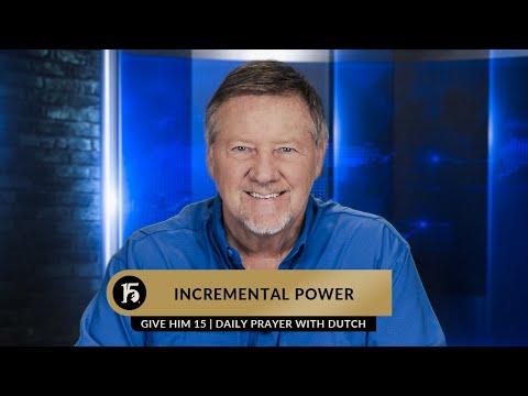 Incremental Power | Give Him 15: Daily Prayer with Dutch | March 15, 2023