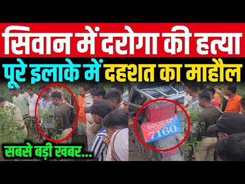 सिवान में दरोगा हत्याकांड हो गया, पूरे इलाके में दहशत का माहौल 