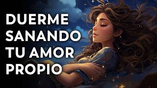 ¡QUIÉRETE! Esta Noche AUMENTA TU AMOR PROPIO y AUTOESTIMA | Meditación para Dormir