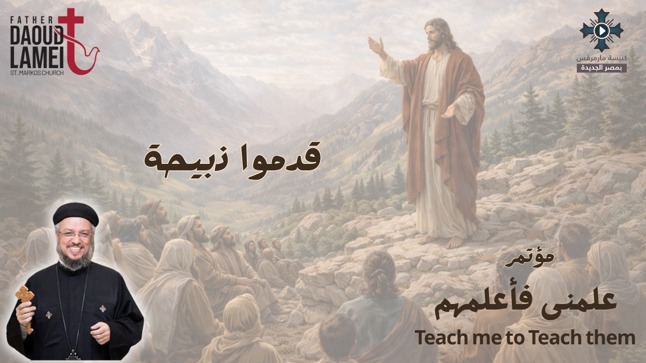 قدموا ذبيحة - عظة (7) مؤتمر علمنى فأعلمهم - مايو 2018 - أبونا داود لمعى