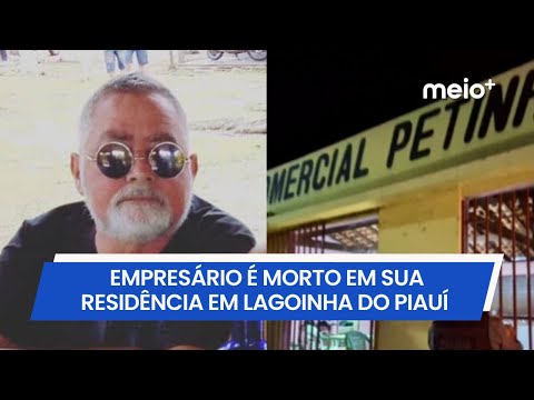 Empresário é morto em sua residência em Lagoinha do Piauí | Meio Norte