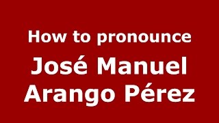 How to pronounce José Manuel Arango Pérez
