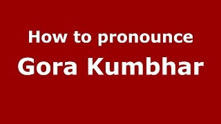How to pronounce Gora Kumbhar