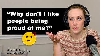 Why don't I like people being proud of me? ep. 205