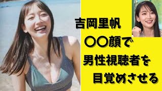 吉岡里帆〇〇顔で男性視聴者を目覚めさせてしまう