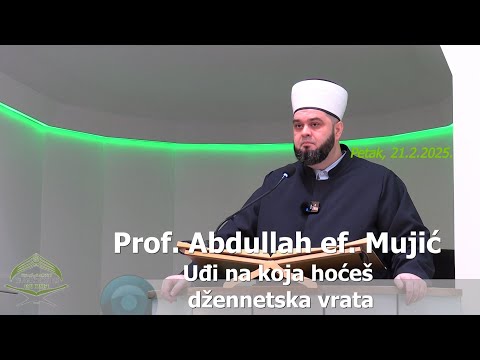 Prof. Abdullah ef. Mujić (hutba 21.2.2025.) - "Uđi na koja hoćeš džennetska vrata"