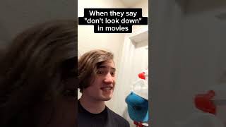 When they say "don't look down" in movies