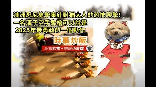 時事炒飯 - 澳洲悉尼槍擊案針對猶太人的恐怖襲擊！一名漢子空手奪槍可以說是2025年最勇敢的一個動作 - 2