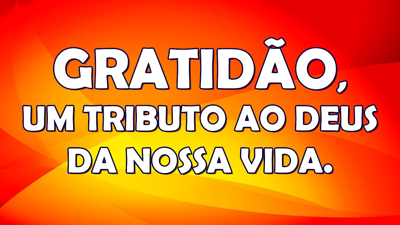 GRATIDÃO, UM TRIBUTO AO DEUS DA NOSSA VIDA.