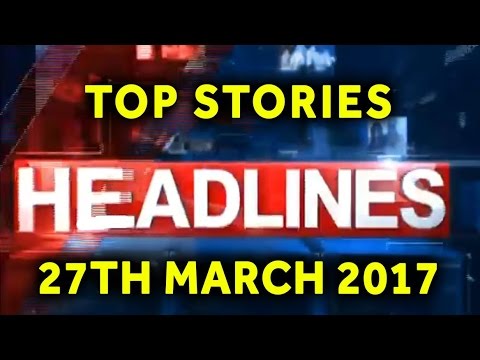 Top Headlines Of The Day - 27 March 2017