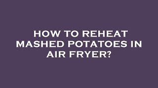 How to reheat mashed potatoes in air fryer?