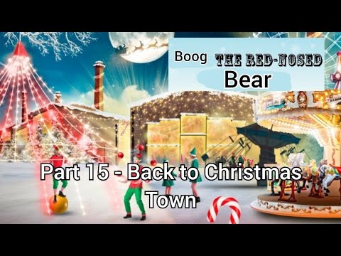 Boog the Red-Nosed bear" Part 15 - Back to Christmas Town