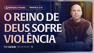 O Reino de Deus sofre violência | (Mateus 11, 11-15) #2556 | Meditação da Palavra
