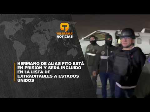 Hermano de Alias Fito está en prisión y será incluido en la lista de extraditables a Estados Unidos