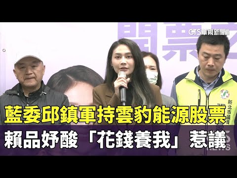 藍委邱鎮軍持雲豹能源股票　賴品妤酸「花錢養我」惹議