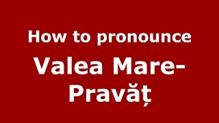 How to pronounce Valea Mare-Pravăț