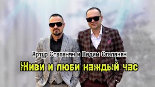 Артур Степанян и Вадим Степанян - Живи и люби каждый час (2025)
