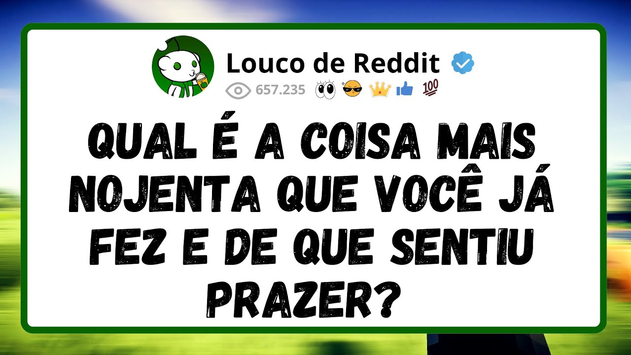 Qual é a coisa mais NOJENTA que você já fez e de que sentiu PRAZER?