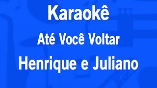 Karaokê Até Você Voltar - Henrique e Juliano