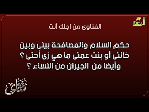 حكم السلام والمصافحة بينى وبين خالتى أو بنت عمتى ما هي زى أختى ؟ وأيضا من  الجيران من النساء ؟ فتاوى