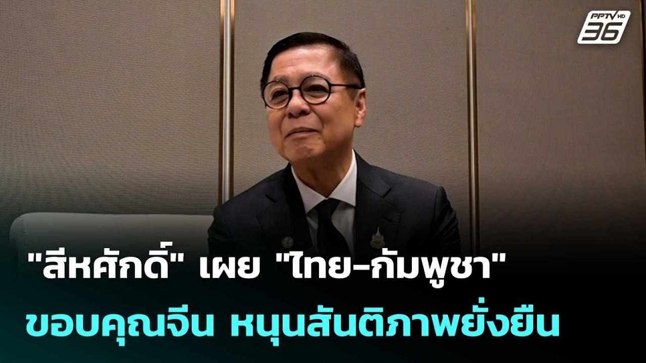 "สีหศักดิ์" เผย "ไทย-กัมพูชา" ขอบคุณจีน หนุนสันติภาพ?