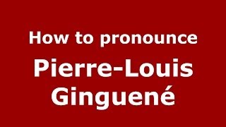 How to pronounce Pierre-Louis Ginguené
