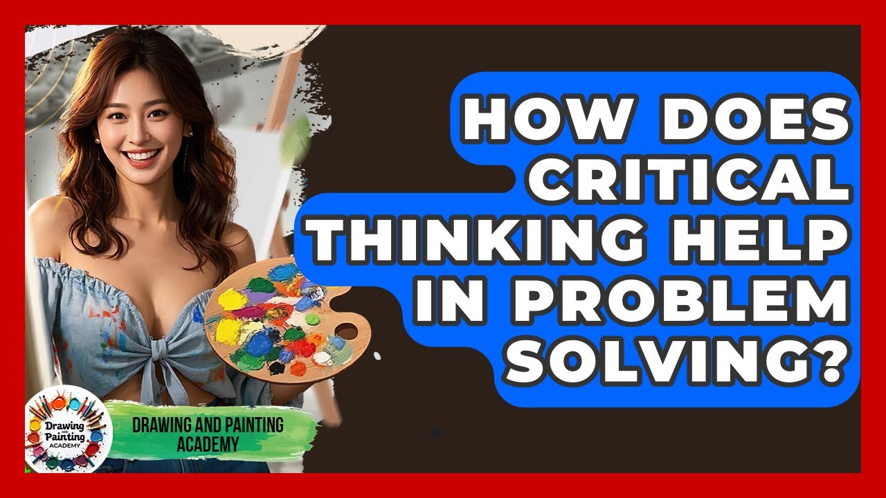 How Does Critical Thinking Help In Problem Solving? - Drawing and Painting Academy