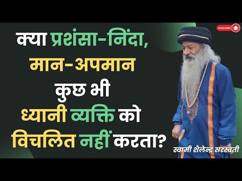 क्या प्रशंसा-निंदा, मान-अपमान कुछ भी ध्यानी व्यक्ति को विचलित नहीं करता?