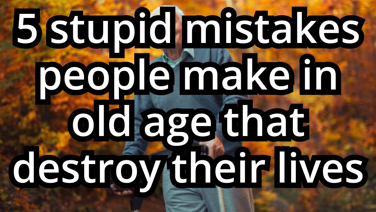 5 Stupid Mistakes People Make in Old Age That Destroy Their Lives