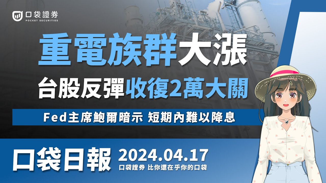 【口袋證券】重電族群大漲,台股反彈收復2萬大關,Fed主席鮑爾暗示,短期內難以降息!2024.04.17